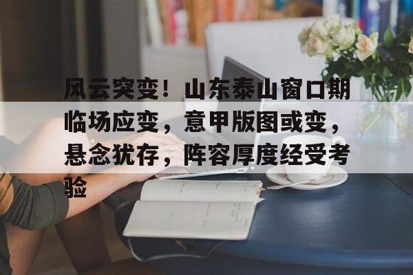 欧博体育娱乐 -关于风云突变！山东泰山窗口期临场应变，意甲版图或变，悬念犹存，阵容厚度经受考验的信息