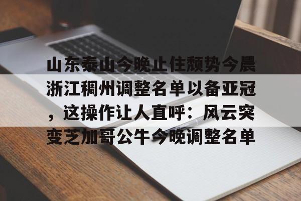 山东泰山今晚止住颓势今晨浙江稠州调整名单以备亚冠，这操作让人直呼：风云突变芝加哥公牛今晚调整名单的简单介绍